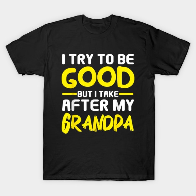 I try to be good but i take after my grandpa T-Shirt by WILLER